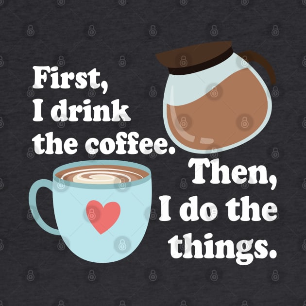 First I drink the cofffee. Then I do the things. by Stars Hollow Mercantile